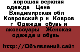 хорошая верхняя одежда › Цена ­ 4 500 - Владимирская обл., Ковровский р-н, Ковров г. Одежда, обувь и аксессуары » Женская одежда и обувь   
